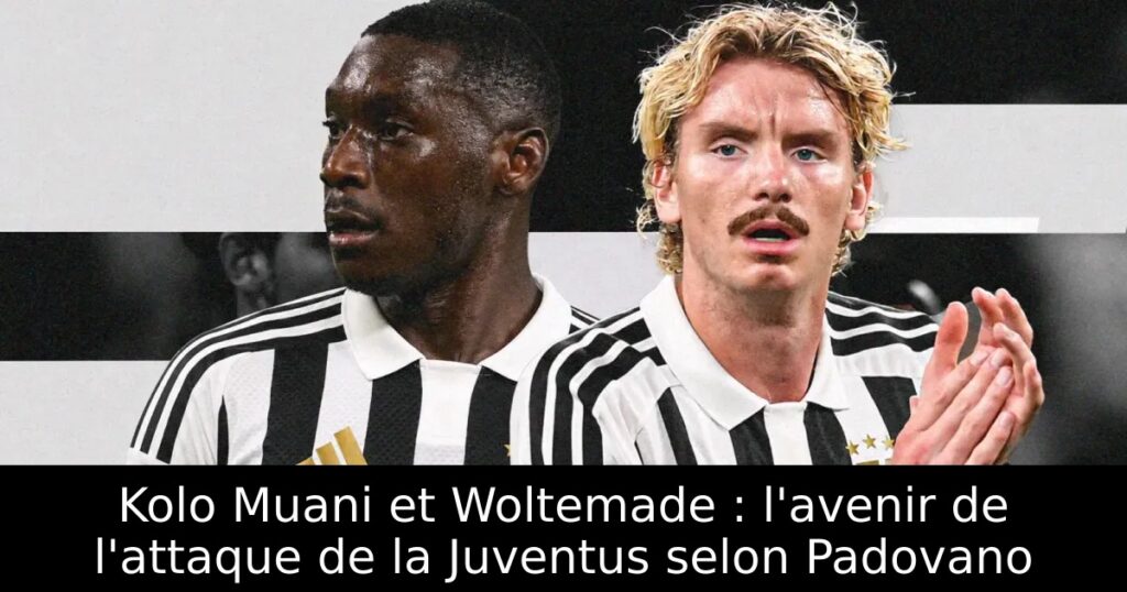 Kolo Muani et Woltemade : l&rsquo;avenir de l&rsquo;attaque de la Juventus selon Padovano