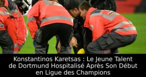 Konstantinos Karetsas : Le Jeune Talent de Dortmund Hospitalisé Après Son Début en Ligue des Champions