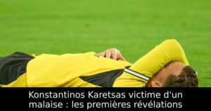 Konstantinos Karetsas victime d&rsquo;un malaise : les premières révélations