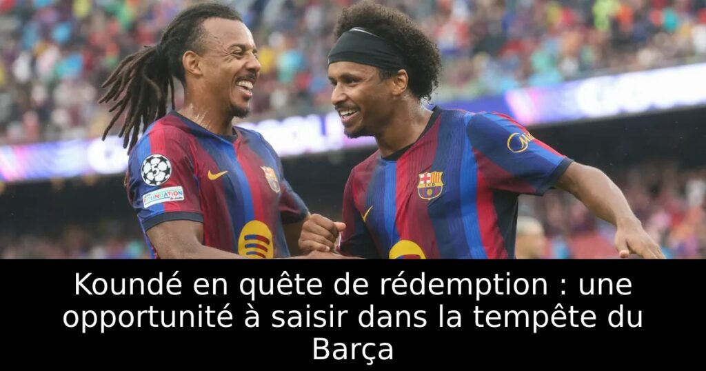Koundé en quête de rédemption : une opportunité à saisir dans la tempête du Barça