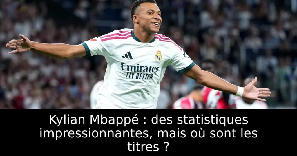 Kylian Mbappé : des statistiques impressionnantes, mais où sont les titres ?