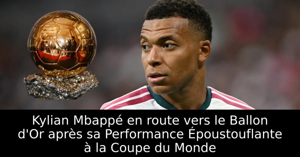 Kylian Mbappé en route vers le Ballon d&rsquo;Or après sa Performance Époustouflante à la Coupe du Monde