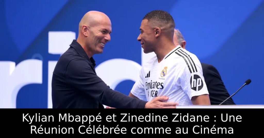 Kylian Mbappé et Zinedine Zidane : Une Réunion Célébrée comme au Cinéma