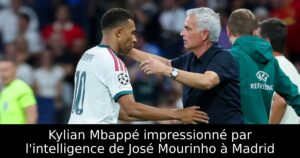 Kylian Mbappé impressionné par l&rsquo;intelligence de José Mourinho à Madrid