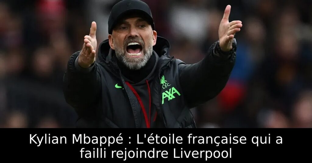 Kylian Mbappé : L&rsquo;étoile française qui a failli rejoindre Liverpool