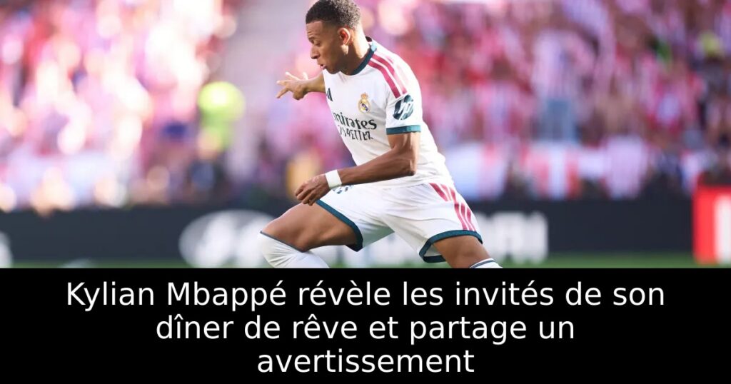 Kylian Mbappé révèle les invités de son dîner de rêve et partage un avertissement