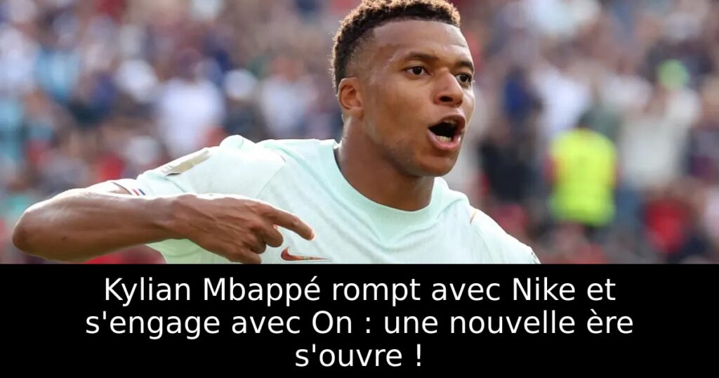 Kylian Mbappé rompt avec Nike et s&rsquo;engage avec On : une nouvelle ère s&rsquo;ouvre !