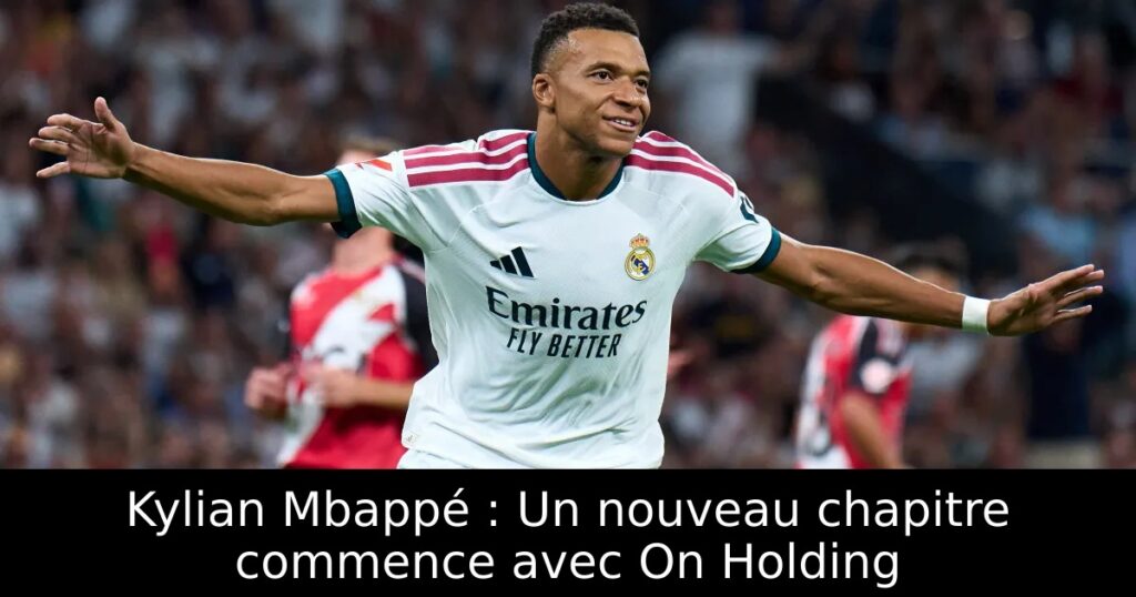 Kylian Mbappé : Un nouveau chapitre commence avec On Holding