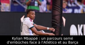 Kylian Mbappé : un parcours semé d’embûches face à l&rsquo;Atlético et au Barça