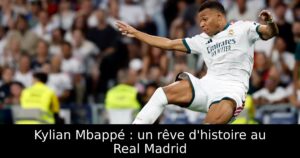 Kylian Mbappé : un rêve d&rsquo;histoire au Real Madrid