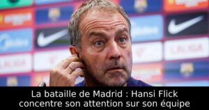 La bataille de Madrid : Hansi Flick concentre son attention sur son équipe