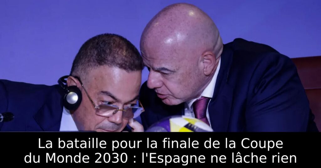La bataille pour la finale de la Coupe du Monde 2030 : l&rsquo;Espagne ne lâche rien