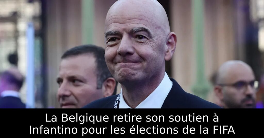 La Belgique retire son soutien à Infantino pour les élections de la FIFA