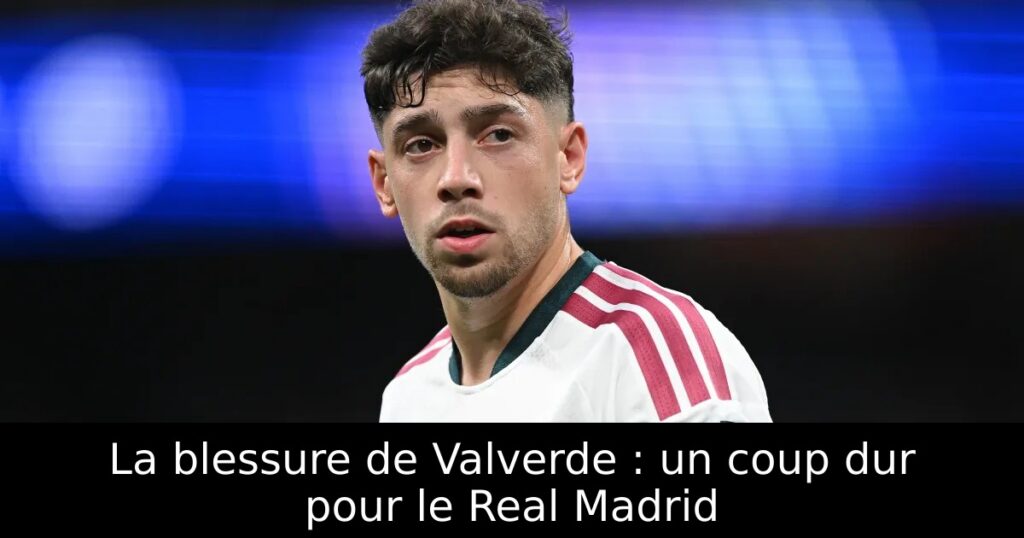 La blessure de Valverde : un coup dur pour le Real Madrid