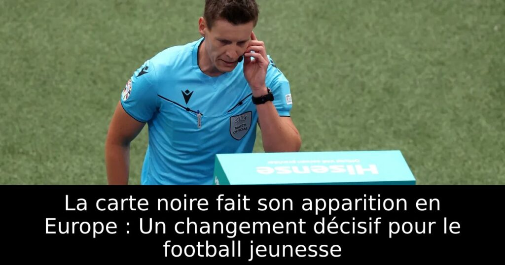 La carte noire fait son apparition en Europe : Un changement décisif pour le football jeunesse