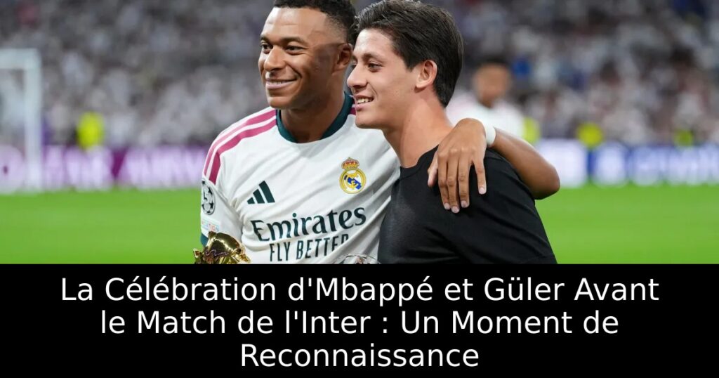 La Célébration d&rsquo;Mbappé et Güler Avant le Match de l&rsquo;Inter : Un Moment de Reconnaissance