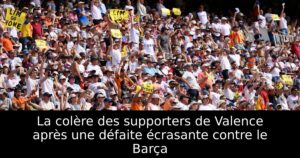 La colère des supporters de Valence après une défaite écrasante contre le Barça