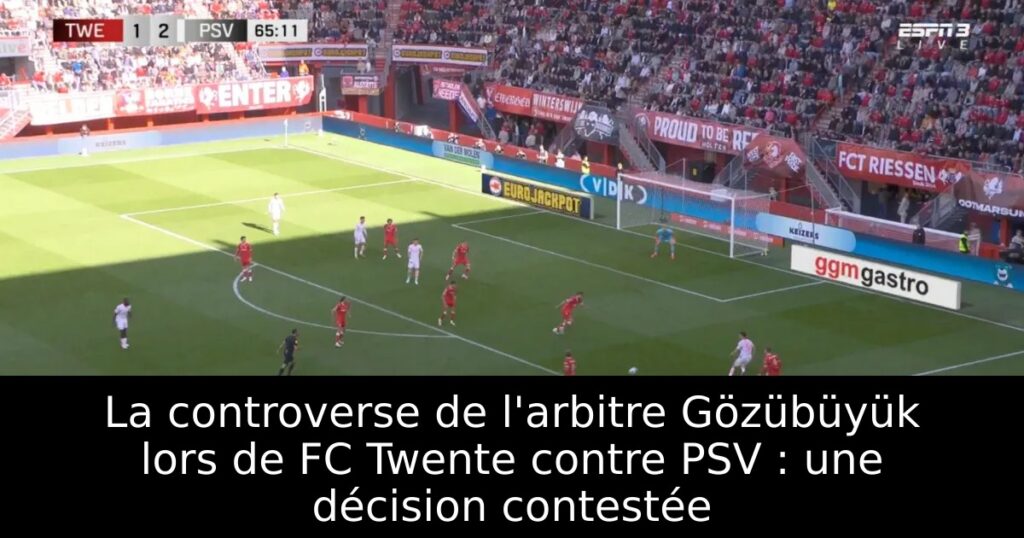 La controverse de l&rsquo;arbitre Gözübüyük lors de FC Twente contre PSV : une décision contestée