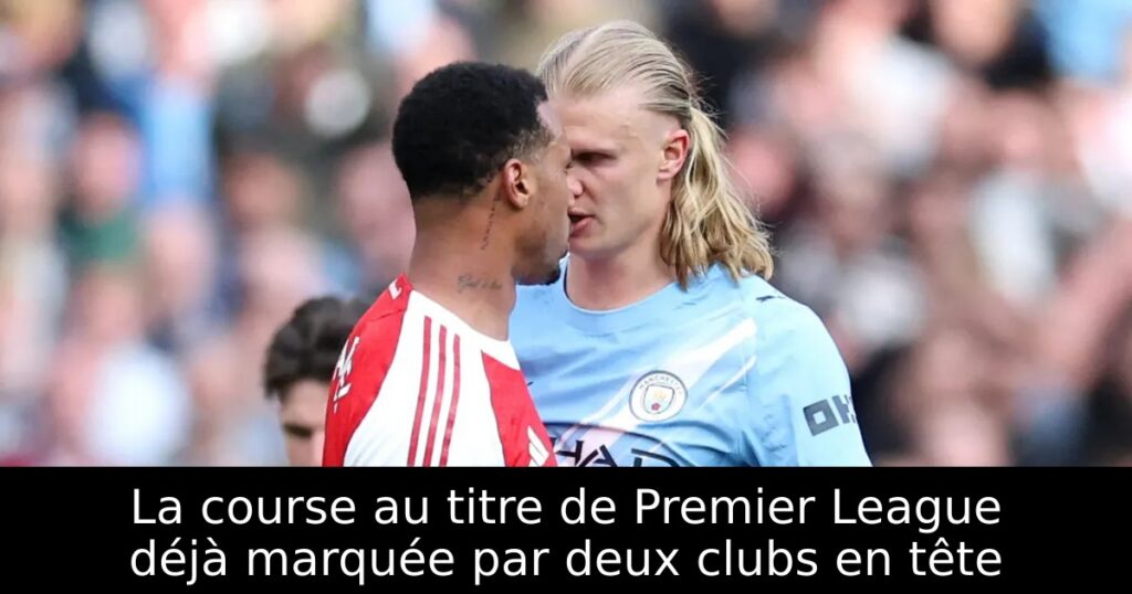 La course au titre de Premier League déjà marquée par deux clubs en tête
