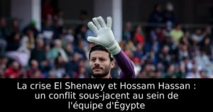La crise El Shenawy et Hossam Hassan : un conflit sous-jacent au sein de l&rsquo;équipe d&rsquo;Égypte