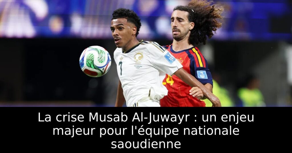 La crise Musab Al-Juwayr : un enjeu majeur pour l&rsquo;équipe nationale saoudienne