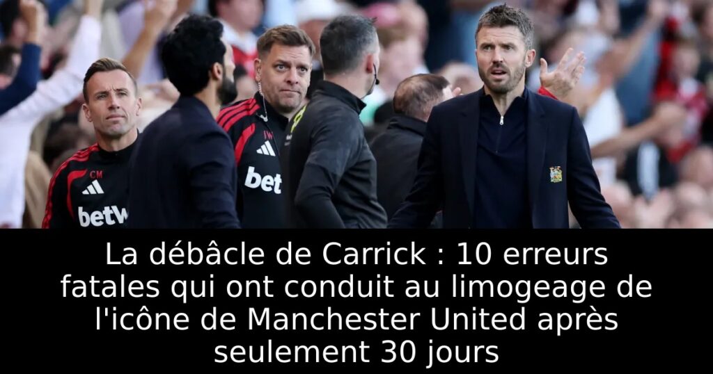 La débâcle de Carrick : 10 erreurs fatales qui ont conduit au limogeage de l&rsquo;icône de Manchester United après seulement 30 jours