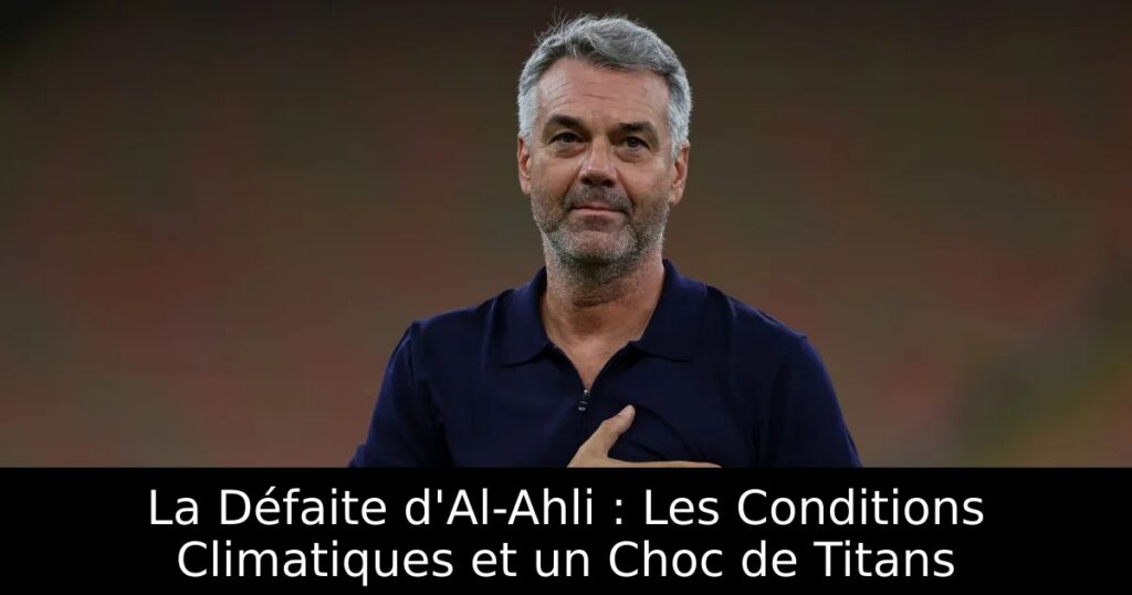 La Défaite d&rsquo;Al-Ahli : Les Conditions Climatiques et un Choc de Titans