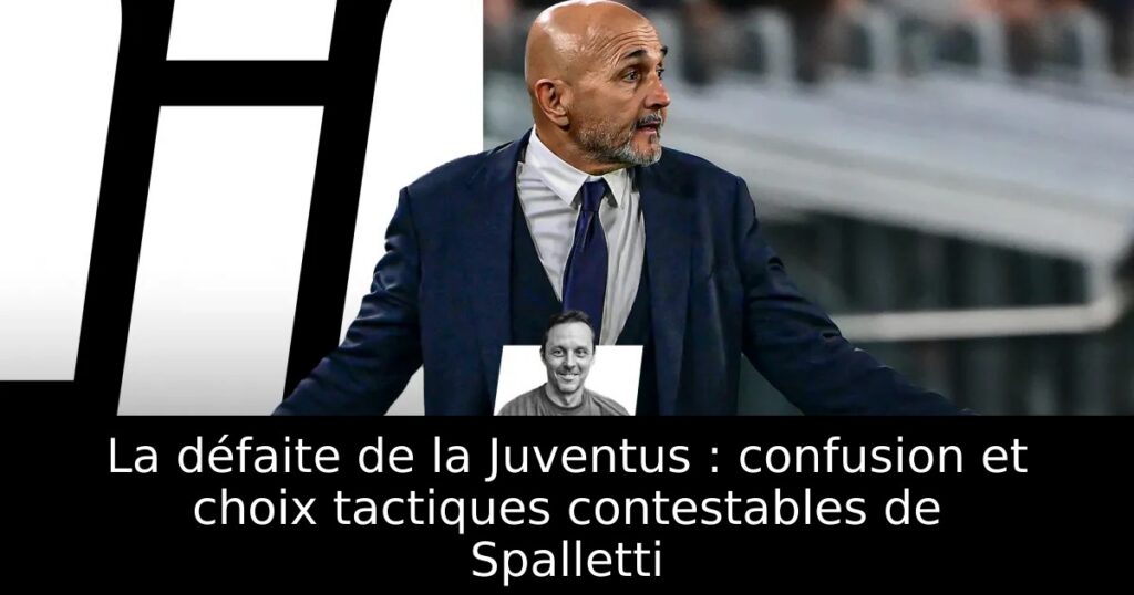 La défaite de la Juventus : confusion et choix tactiques contestables de Spalletti