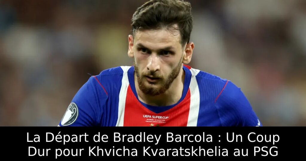 La Départ de Bradley Barcola : Un Coup Dur pour Khvicha Kvaratskhelia au PSG