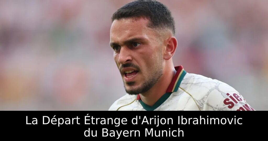 La Départ Étrange d&rsquo;Arijon Ibrahimovic du Bayern Munich