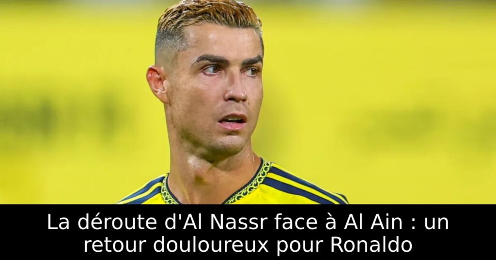 La déroute d&rsquo;Al Nassr face à Al Ain : un retour douloureux pour Ronaldo