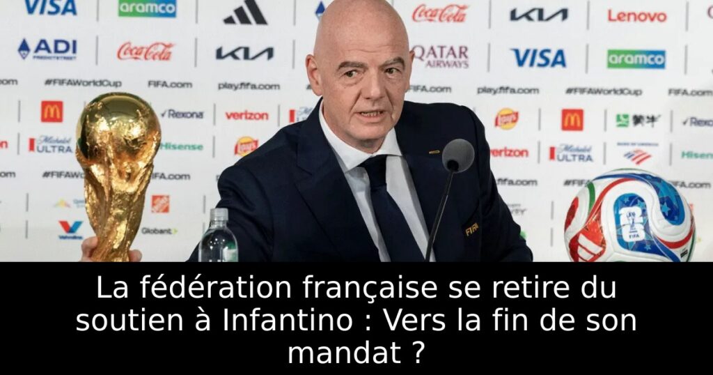 La fédération française se retire du soutien à Infantino : Vers la fin de son mandat ?