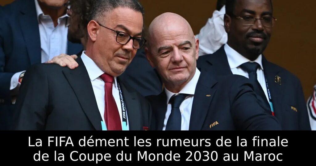La FIFA dément les rumeurs de la finale de la Coupe du Monde 2030 au Maroc