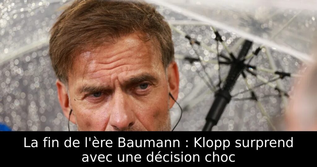 La fin de l&rsquo;ère Baumann : Klopp surprend avec une décision choc