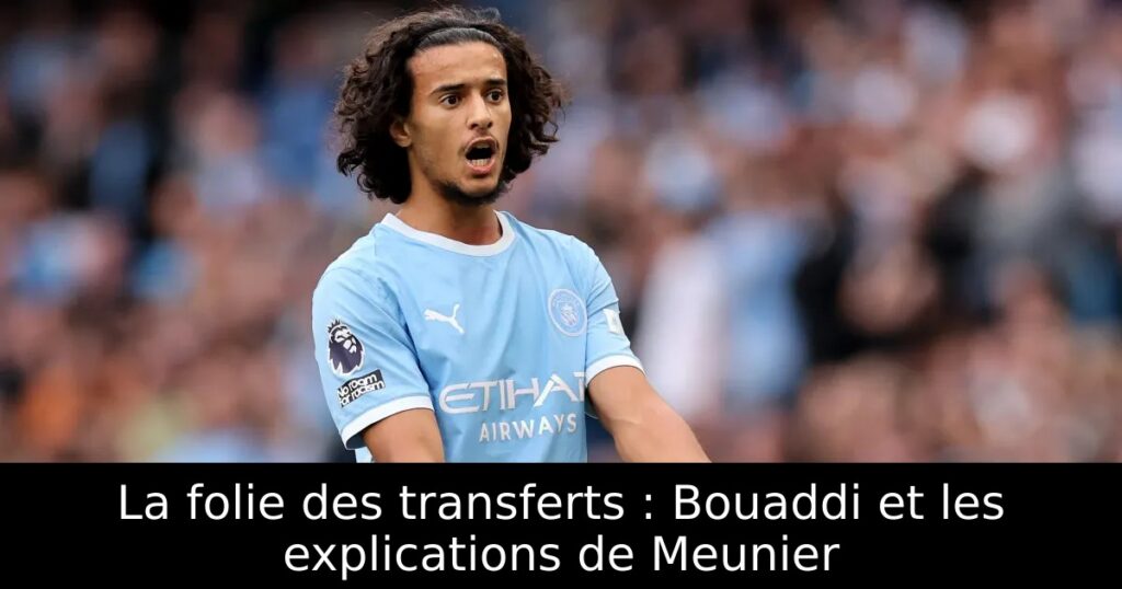 La folie des transferts : Bouaddi et les explications de Meunier