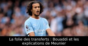 La folie des transferts : Bouaddi et les explications de Meunier