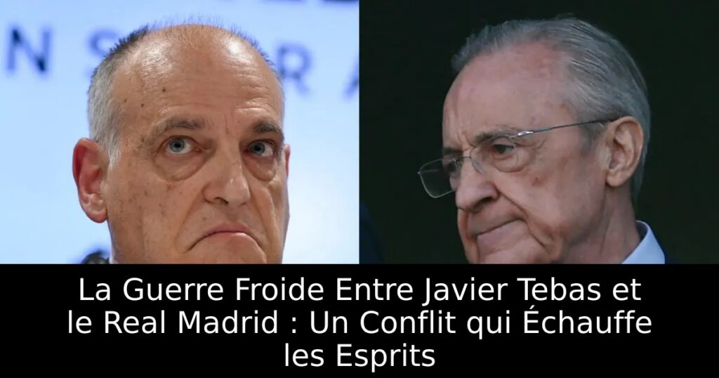 La Guerre Froide Entre Javier Tebas et le Real Madrid : Un Conflit qui Échauffe les Esprits