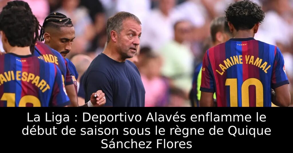 La Liga : Deportivo Alavés enflamme le début de saison sous le règne de Quique Sánchez Flores