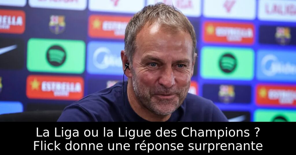 La Liga ou la Ligue des Champions ? Flick donne une réponse surprenante