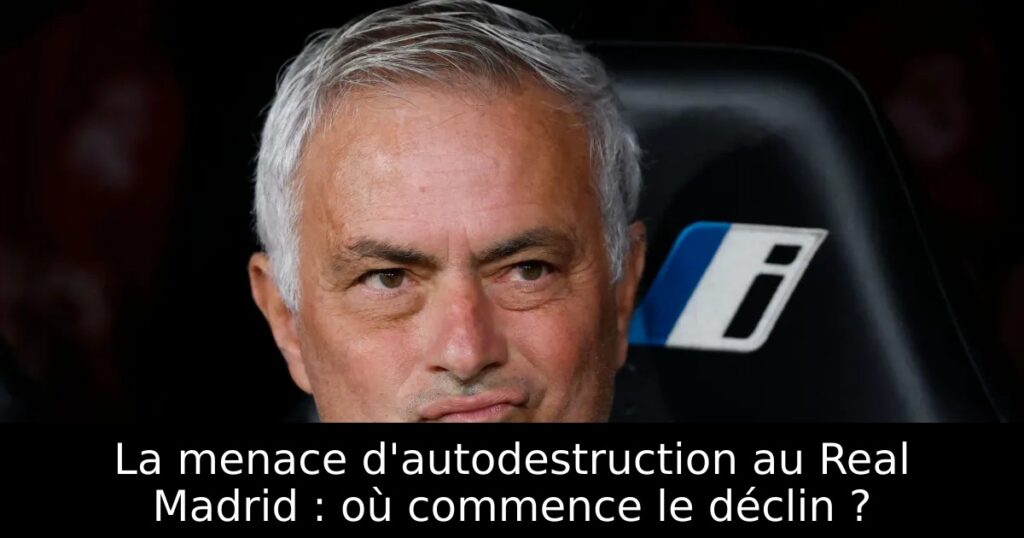 La menace d&rsquo;autodestruction au Real Madrid : où commence le déclin ?