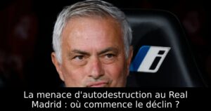 La menace d&rsquo;autodestruction au Real Madrid : où commence le déclin ?