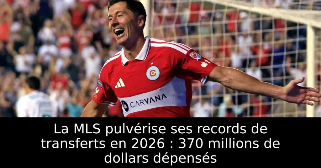 La MLS pulvérise ses records de transferts en 2026 : 370 millions de dollars dépensés