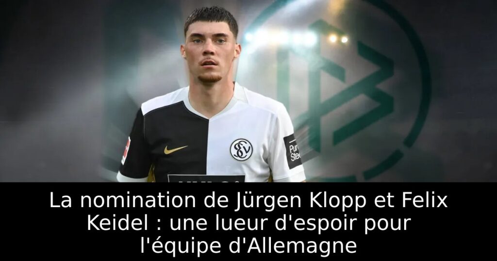 La nomination de Jürgen Klopp et Felix Keidel : une lueur d&rsquo;espoir pour l&rsquo;équipe d&rsquo;Allemagne