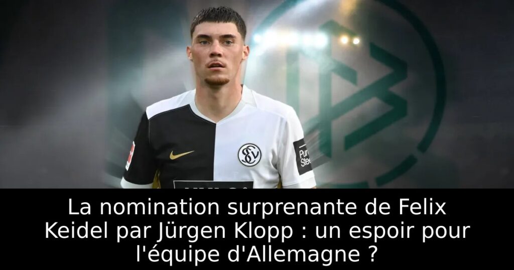 La nomination surprenante de Felix Keidel par Jürgen Klopp : un espoir pour l&rsquo;équipe d&rsquo;Allemagne ?