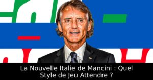 La Nouvelle Italie de Mancini : Quel Style de Jeu Attendre ?