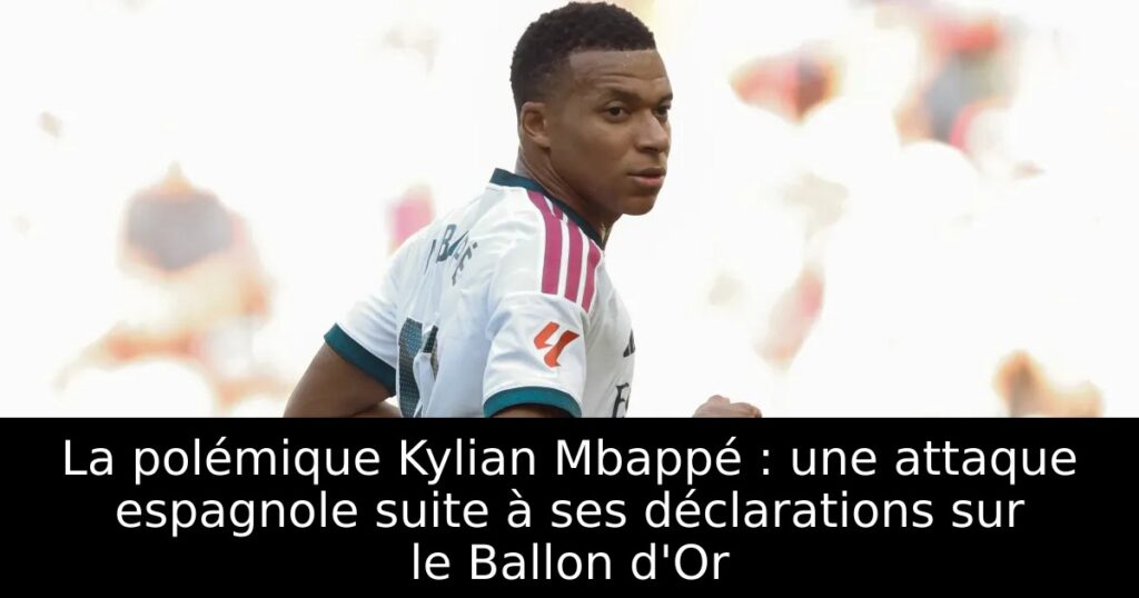 La polémique Kylian Mbappé : une attaque espagnole suite à ses déclarations sur le Ballon d&rsquo;Or