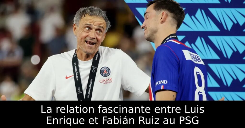 La relation fascinante entre Luis Enrique et Fabián Ruiz au PSG