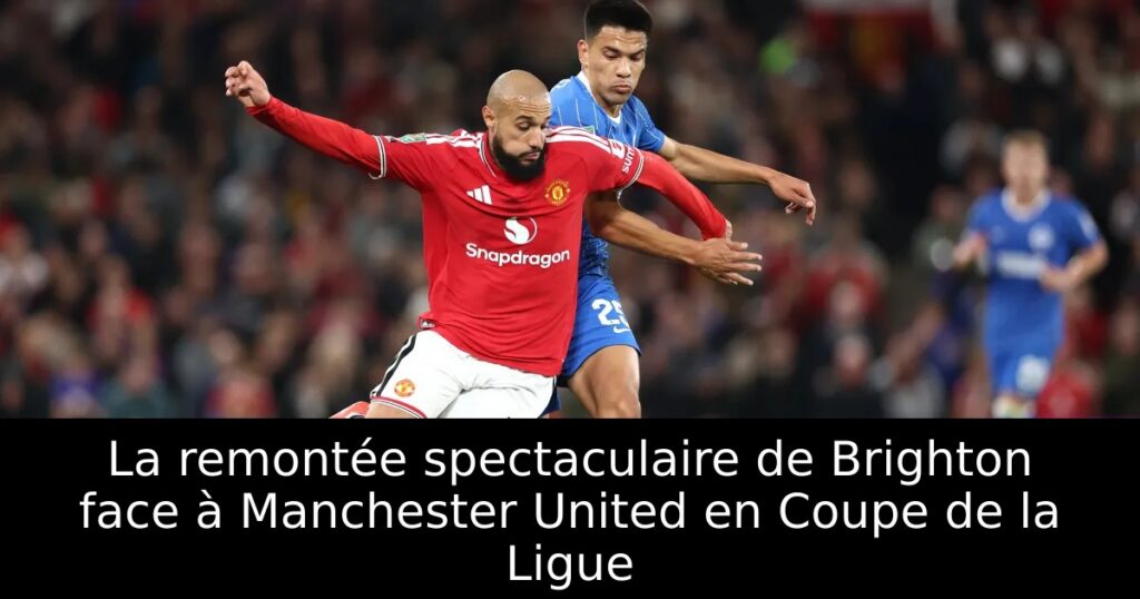 La remontée spectaculaire de Brighton face à Manchester United en Coupe de la Ligue