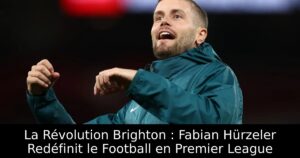 La Révolution Brighton : Fabian Hürzeler Redéfinit le Football en Premier League