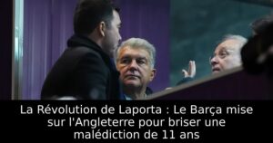 La Révolution de Laporta : Le Barça mise sur l&rsquo;Angleterre pour briser une malédiction de 11 ans
